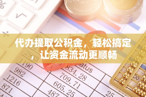 尖石代办提取公积金，轻松搞定，让资金流动更顺畅