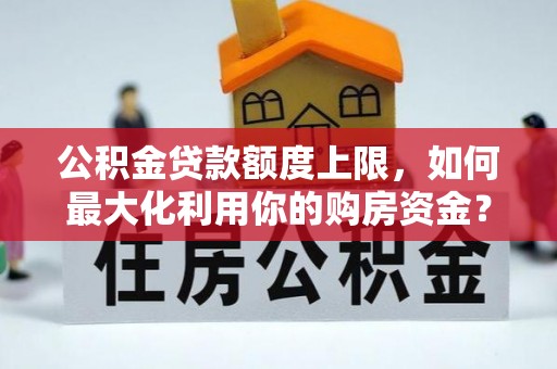 尖石公积金贷款额度上限，如何最大化利用你的购房资金？