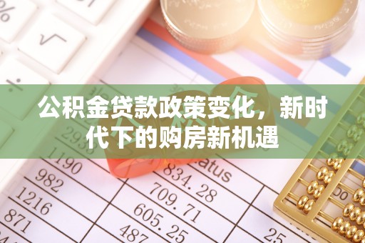 尖石公积金贷款政策变化，新时代下的购房新机遇