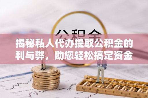 尖石揭秘私人代办提取公积金的利与弊，助您轻松搞定资金难题
