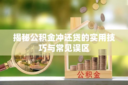 尖石揭秘公积金冲还贷的实用技巧与常见误区