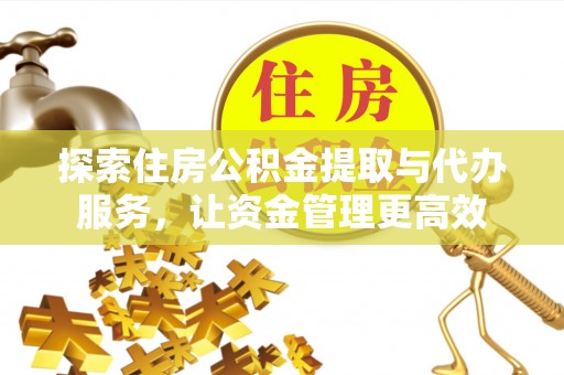 尖石探索住房公积金提取与代办服务，让资金管理更高效