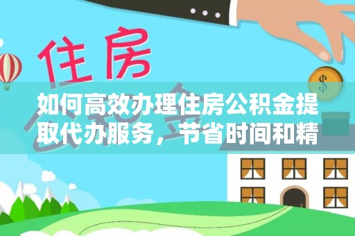 尖石如何高效办理住房公积金提取代办服务，节省时间和精力