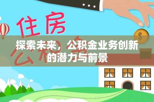 尖石探索未来，公积金业务创新的潜力与前景