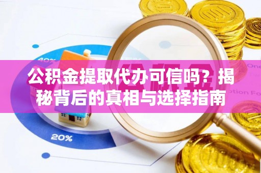 尖石公积金提取代办可信吗？揭秘背后的真相与选择指南