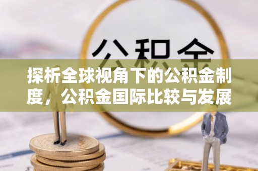 尖石探析全球视角下的公积金制度，公积金国际比较与发展趋势