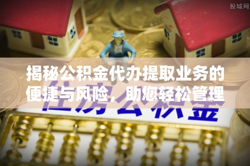 尖石揭秘公积金代办提取业务的便捷与风险，助您轻松管理财务