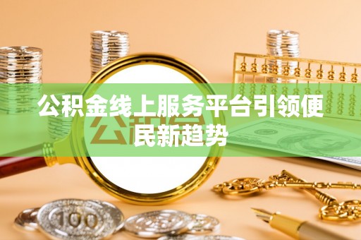 尖石公积金线上服务平台引领便民新趋势