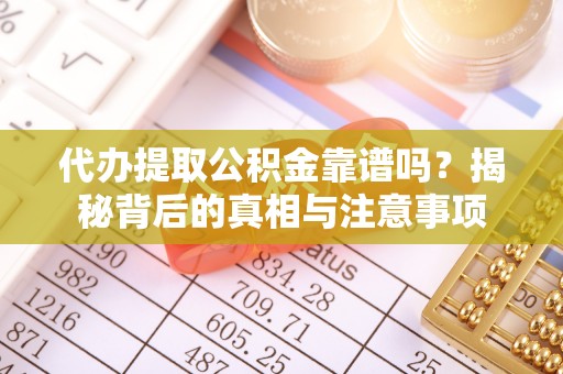尖石代办提取公积金靠谱吗？揭秘背后的真相与注意事项