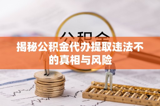尖石揭秘公积金代办提取违法不的真相与风险