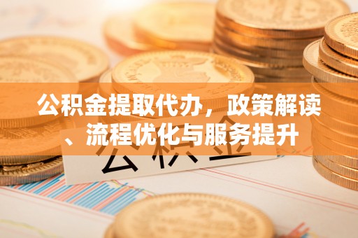 尖石公积金提取代办，政策解读、流程优化与服务提升
