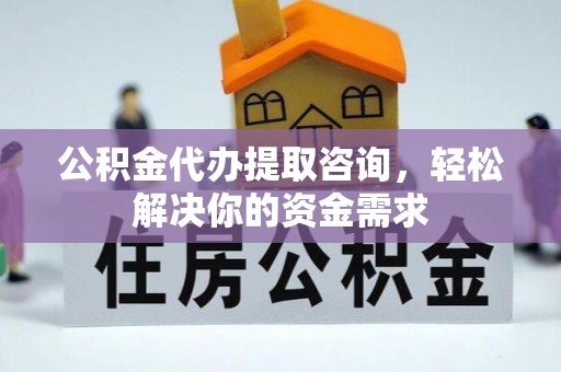 尖石公积金代办提取咨询，轻松解决你的资金需求