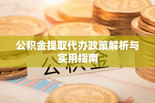 尖石公积金提取代办政策解析与实用指南