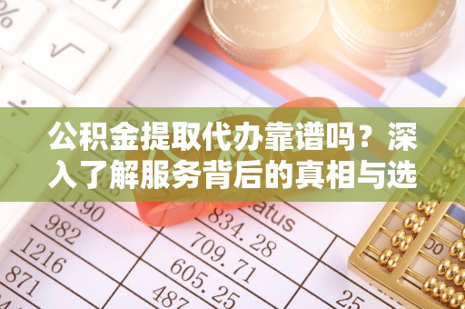 尖石公积金提取代办靠谱吗？深入了解服务背后的真相与选择指南
