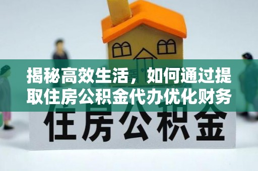 尖石揭秘高效生活，如何通过提取住房公积金代办优化财务管理
