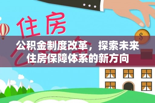 尖石公积金制度改革，探索未来住房保障体系的新方向