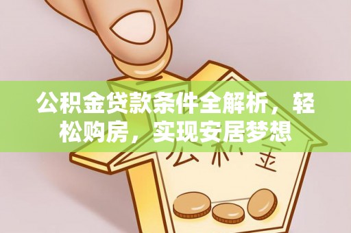 尖石公积金贷款条件全解析，轻松购房，实现安居梦想