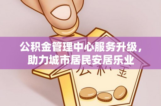 尖石公积金管理中心服务升级，助力城市居民安居乐业