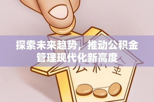 尖石探索未来趋势，推动公积金管理现代化新高度