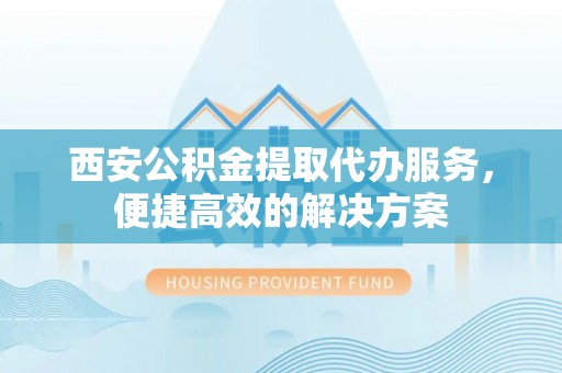 尖石西安公积金提取代办服务，便捷高效的解决方案