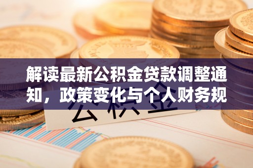 尖石解读最新公积金贷款调整通知，政策变化与个人财务规划