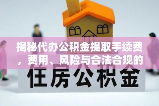 尖石揭秘代办公积金提取手续费，费用、风险与合法合规的全解析