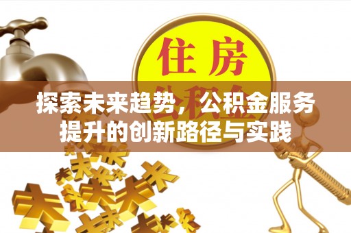 尖石探索未来趋势，公积金服务提升的创新路径与实践