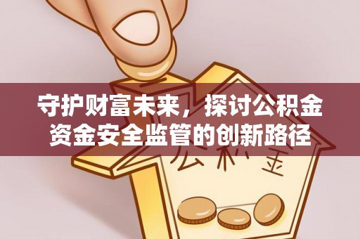 尖石守护财富未来，探讨公积金资金安全监管的创新路径