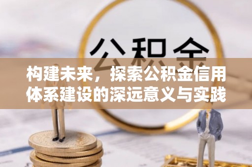 尖石构建未来，探索公积金信用体系建设的深远意义与实践路径