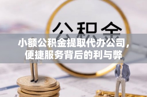 尖石小额公积金提取代办公司，便捷服务背后的利与弊