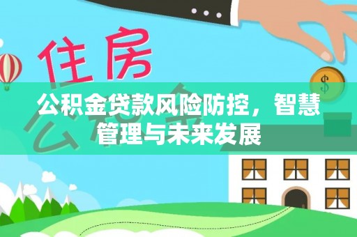 尖石公积金贷款风险防控，智慧管理与未来发展