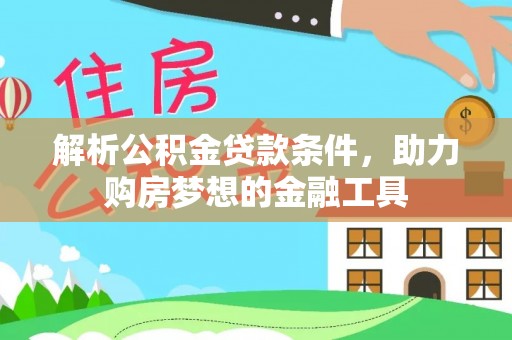 尖石解析公积金贷款条件，助力购房梦想的金融工具