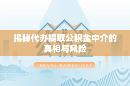 尖石揭秘代办提取公积金中介的真相与风险