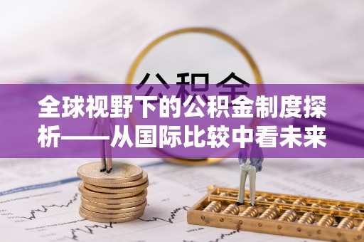 尖石全球视野下的公积金制度探析——从国际比较中看未来趋势