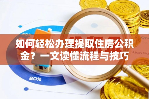 尖石如何轻松办理提取住房公积金？一文读懂流程与技巧