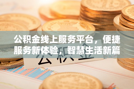 尖石公积金线上服务平台，便捷服务新体验，智慧生活新篇章