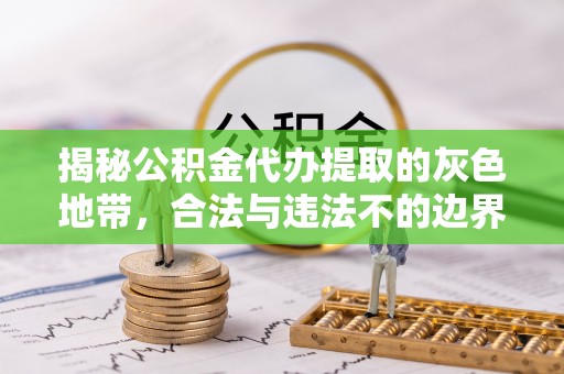 尖石揭秘公积金代办提取的灰色地带，合法与违法不的边界
