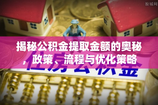 尖石揭秘公积金提取金额的奥秘，政策、流程与优化策略