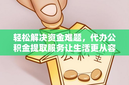 尖石轻松解决资金难题，代办公积金提取服务让生活更从容