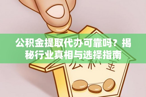 尖石公积金提取代办可靠吗？揭秘行业真相与选择指南