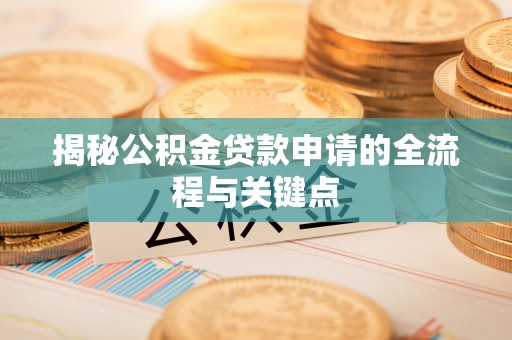 尖石揭秘公积金贷款申请的全流程与关键点