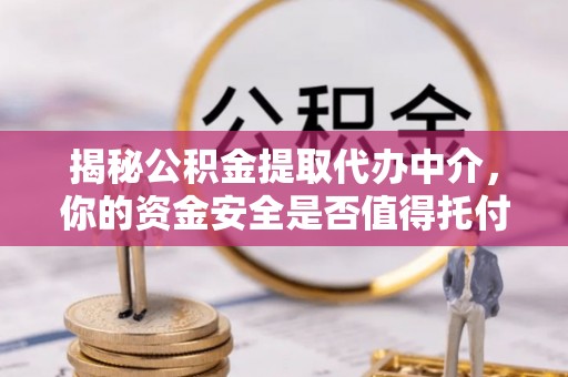 尖石揭秘公积金提取代办中介，你的资金安全是否值得托付？