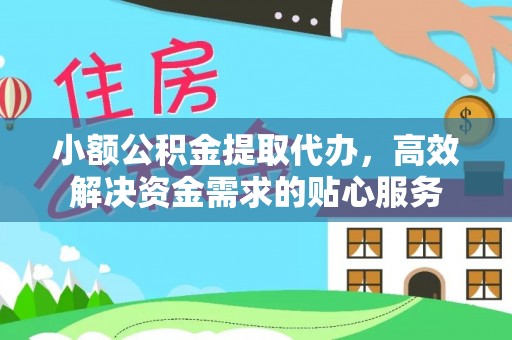 尖石小额公积金提取代办，高效解决资金需求的贴心服务