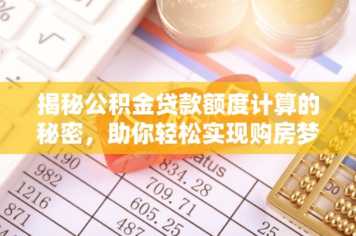 尖石揭秘公积金贷款额度计算的秘密，助你轻松实现购房梦想