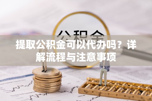 尖石提取公积金可以代办吗？详解流程与注意事项