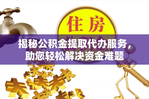 尖石揭秘公积金提取代办服务，助您轻松解决资金难题