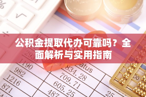 尖石公积金提取代办可靠吗？全面解析与实用指南