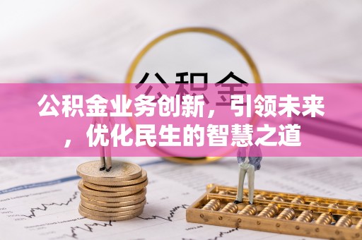 尖石公积金业务创新，引领未来，优化民生的智慧之道