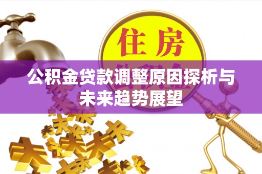 尖石公积金贷款调整原因探析与未来趋势展望