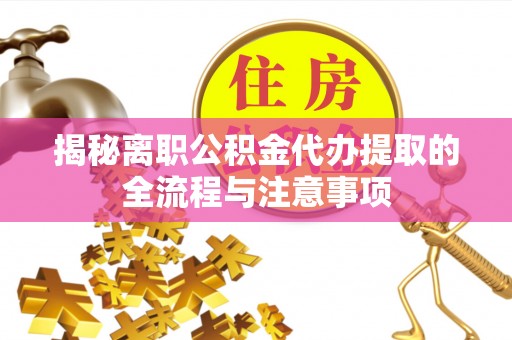 尖石揭秘离职公积金代办提取的全流程与注意事项